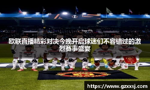 欧联直播精彩对决今晚开启球迷们不容错过的激烈赛事盛宴