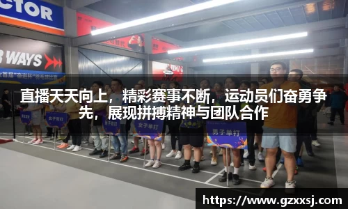 直播天天向上，精彩赛事不断，运动员们奋勇争先，展现拼搏精神与团队合作