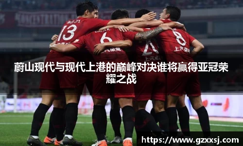 蔚山现代与现代上港的巅峰对决谁将赢得亚冠荣耀之战