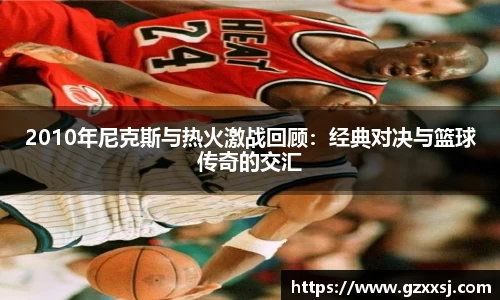 2010年尼克斯与热火激战回顾：经典对决与篮球传奇的交汇
