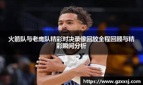 火箭队与老鹰队精彩对决录像回放全程回顾与精彩瞬间分析
