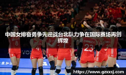 中国女排奋勇争先迎战台北队力争在国际赛场再创辉煌