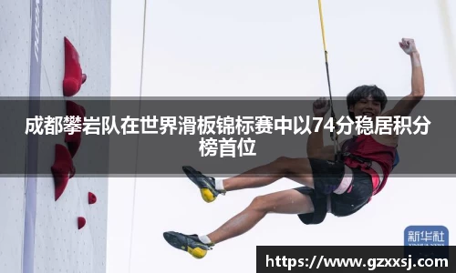 成都攀岩队在世界滑板锦标赛中以74分稳居积分榜首位