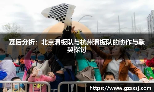 赛后分析：北京滑板队与杭州滑板队的协作与默契探讨