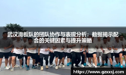 武汉滑板队的团队协作与表现分析：数据揭示配合的关键因素与提升策略